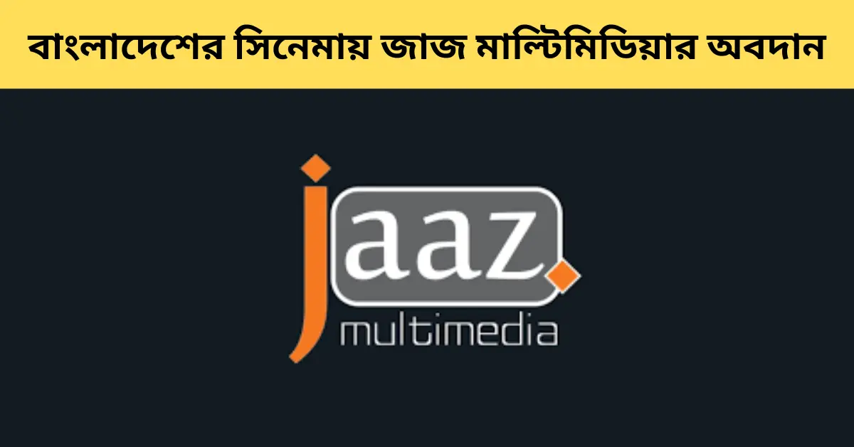 জাজ মাল্টিমিডিয়া কিভাবে বাংলাদেশের সিনেমাকে অন্য উচ্চতায় নিয়ে গিয়েছে জেনে নিন